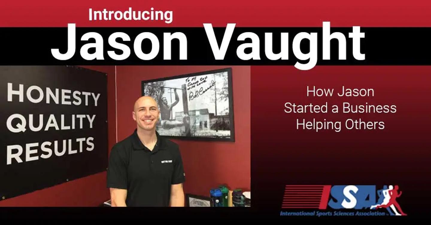 ISSA, International Sports Sciences Association, Certified Personal Trainer, ISSAonline, Jason Vaught - A personal story: How ISSA certification helped Jason start business helping others