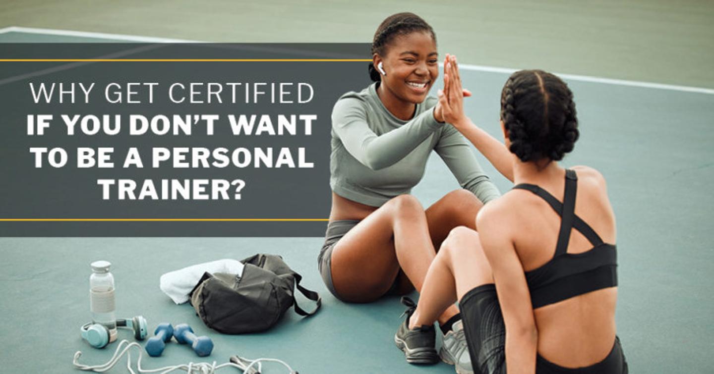 ISSA, International Sports Sciences Association, Certified Personal Trainer, ISSAonline, Why Get Certified if You Don’t Want to Be a Personal Trainer?