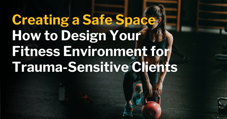 Creating a Safe Space: How to Design Your Fitness Environment for Trauma-Sensitive Clients
