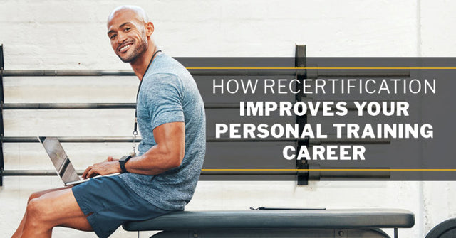 7 Ways Recertification Improves Your Personal Training Career
